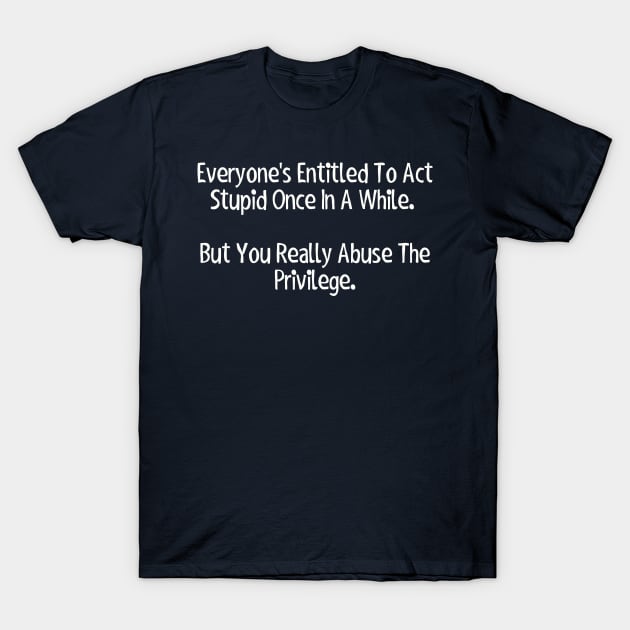 Everyone's entitled to act stupid once in a while... T-Shirt by Among the Leaves Apparel